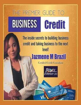 portada The Premier Guide to Business Credit: The Inside Secrets to Build Business Credit & Take Business to Next Level! (en Inglés)