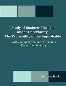 portada a study of business decisions under uncertainty: the probability of the improbable - with examples from the oil and gas exploration industry (en Inglés)