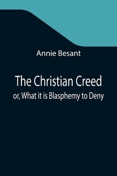 portada The Christian Creed; or, What it is Blasphemy to Deny (in English)