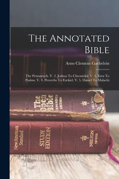 portada The Annotated Bible: The Pentateuch. V. 2. Joshua To Chronicles. V. 3. Ezra To Psalms. V. 4. Proverbs To Ezekiel. V. 5. Daniel To Malachi