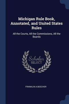 portada Michigan Rule Book, Annotated, and United States Rules: All the Courts, All the Commissions, All the Boards