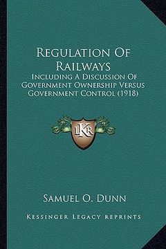 portada regulation of railways: including a discussion of government ownership versus government control (1918) (in English)