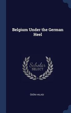 portada Belgium Under the German Heel (en Inglés)