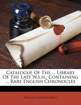 portada catalogue of the ... library of the late w.s.h.: containing ... rare english chronocles