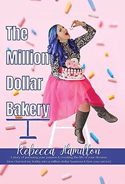 portada The Million Dollar Bakery: A Story of Pursuing Your Passion & Creating the Life of Your Dreams. How i Turned my Hobby Into a Million Dollar Business & how you can Too! (en Inglés)