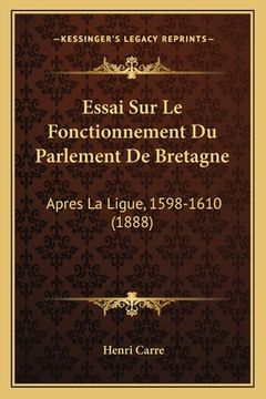 portada Essai Sur Le Fonctionnement Du Parlement De Bretagne: Apres La Ligue, 1598-1610 (1888) (en Francés)