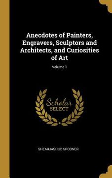 portada Anecdotes of Painters, Engravers, Sculptors and Architects, and Curiosities of Art; Volume 1 (en Inglés)