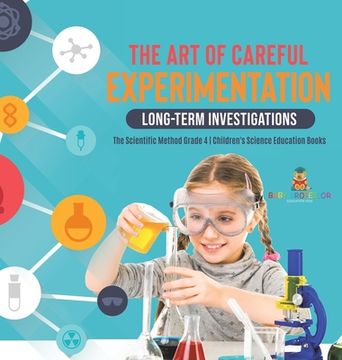 portada The art of Careful Experimentation: Long-Term Investigations | the Scientific Method Grade 4 | Children'S Science Education Books 