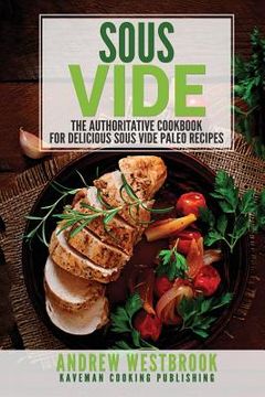 portada Sous Vide: The Authoritative Cookbook for Delicious Sous Vide Paleo Recipes (en Inglés)