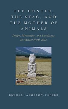 portada The Hunter, the Stag, and the Mother of Animals: Image, Monument, and Landscape in Ancient North Asia (en Inglés)