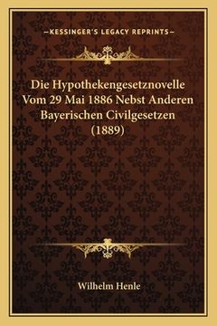 portada Die Hypothekengesetznovelle Vom 29 Mai 1886 Nebst Anderen Bayerischen Civilgesetzen (1889) (en Alemán)