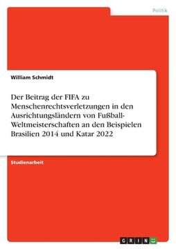 portada Der Beitrag der FIFA zu Menschenrechtsverletzungen in den Ausrichtungsländern von Fußball- Weltmeisterschaften an den Beispielen Brasilien 2014 und Ka (en Alemán)