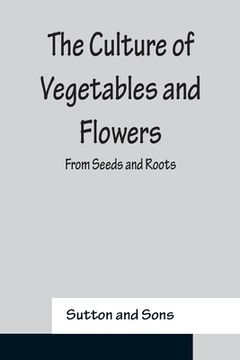 portada The Culture of Vegetables and Flowers From Seeds and Roots (en Inglés)