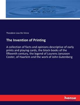 portada The Invention of Printing: A collection of facts and opinions descriptive of early prints and playing cards, the block-books of the fifteenth cen (en Inglés)