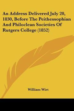 portada an address delivered july 20, 1830, before the peithessophian and philoclean societies of rutgers college (1852) (en Inglés)