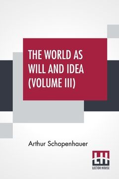 portada The World As Will And Idea (Volume III): Translated From The German By R. B. Haldane, M.A. And J. Kemp, M.A.; In Three Volumes - Vol. III.