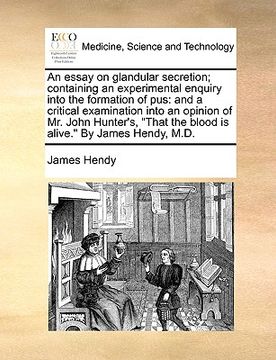 portada an essay on glandular secretion; containing an experimental enquiry into the formation of pus: and a critical examination into an opinion of mr. john (en Inglés)