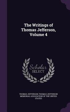 portada The Writings of Thomas Jefferson, Volume 4 (en Inglés)