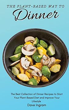 The Plant-Based way to Dinner: The Best Collection of Dinner Recipes to Start Your Plant-Based Diet and Improve Your Lifestyle