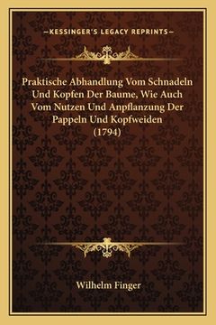 portada Praktische Abhandlung Vom Schnadeln Und Kopfen Der Baume, Wie Auch Vom Nutzen Und Anpflanzung Der Pappeln Und Kopfweiden (1794) (in German)