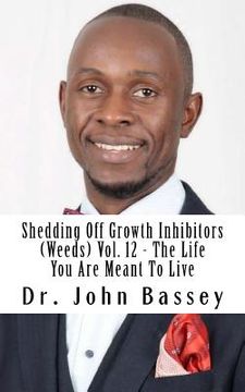 portada Shedding Off Growth Inhibitors (Weeds) Vol. 12 - The Life You Are Meant To Live: You Are Already Helped - Don't Suffer Anymore! (en Inglés)
