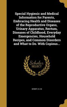 portada Special Hygienic and Medical Information for Parents, Embracing Health and Diseases of the Reproductive Organs, Urinary Apparatus, Rectum, Diseases of (en Inglés)