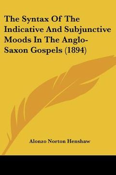 portada the syntax of the indicative and subjunctive moods in the anglo-saxon gospels (1894) (en Inglés)