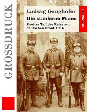 portada Die stählerne Mauer (Großdruck): Zweiter Teil der Reise zur deutschen Front 1915 (in German)