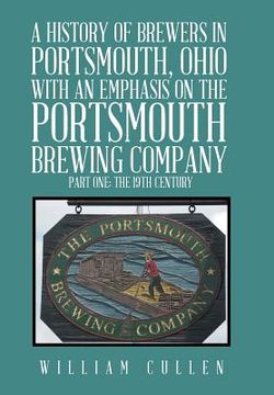 portada A History of Brewers in Portsmouth, Ohio with an Emphasis on the Portsmouth Brewing Company Part One: The 19th Century (en Inglés)