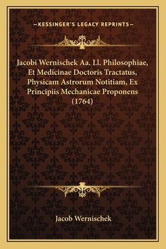 portada Jacobi Wernischek Aa. Ll. Philosophiae, Et Medicinae Doctoris Tractatus, Physicam Astrorum Notitiam, Ex Principiis Mechanicae Proponens (1764) (en Latin)