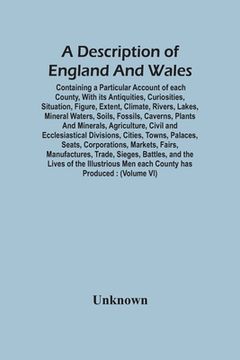 portada A Description of England and Wales, Containing a Particular Account of Each County, With its Antiquities, Curiosities, Situation, Figure, Extent,. Plants and Minerals, Agriculture, Civil and (in English)
