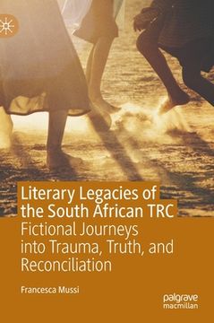 portada Literary Legacies of the South African Trc: Fictional Journeys Into Trauma, Truth, and Reconciliation (en Inglés)