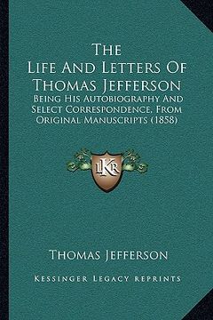 portada the life and letters of thomas jefferson the life and letters of thomas jefferson: being his autobiography and select correspondence, from origbeing h (en Inglés)