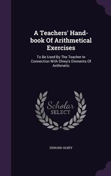 portada A Teachers' Hand-book Of Arithmetical Exercises: To Be Used By The Teacher In Connection With Olney's Elements Of Arithmetic (en Inglés)