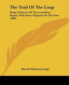 portada the trail of the loup: being a history of the loup river region, with some chapters on the state (1906) (in English)