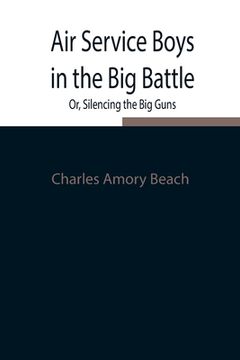 portada Air Service Boys in the Big Battle; Or, Silencing the Big Guns (en Inglés)