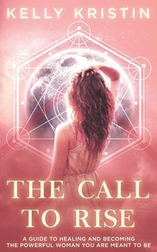 portada The Call To Rise: A Guide to Healing and Becoming the Powerful Woman You are Meant to Be (en Inglés)