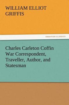 portada charles carleton coffin war correspondent, traveller, author, and statesman (in English)