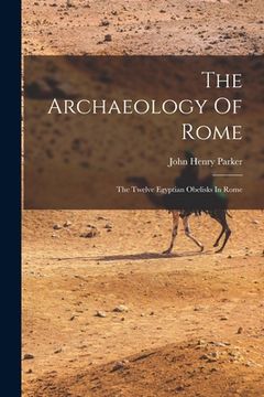portada The Archaeology Of Rome: The Twelve Egyptian Obelisks In Rome (en Inglés)