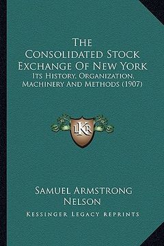 portada the consolidated stock exchange of new york: its history, organization, machinery and methods (1907) (en Inglés)