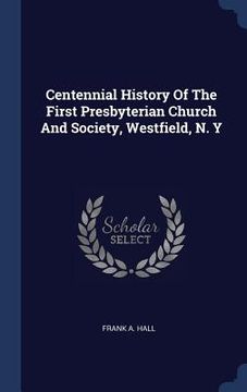 portada Centennial History Of The First Presbyterian Church And Society, Westfield, N. Y (en Inglés)