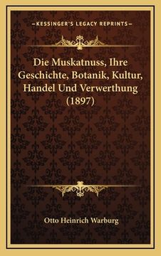 portada Die Muskatnuss, Ihre Geschichte, Botanik, Kultur, Handel Und Verwerthung (1897) (en Alemán)