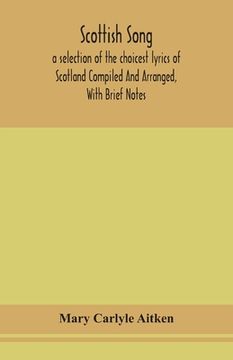 portada Scottish song, a selection of the choicest lyrics of Scotland Compiled And Arranged, With Brief Notes (en Inglés)