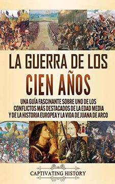 portada La Guerra de los Cien Años: Una Guía Fascinante Sobre uno de los Conflictos más Destacados de la Edad Media y de la Historia Europea y la Vida de Juana de Arco