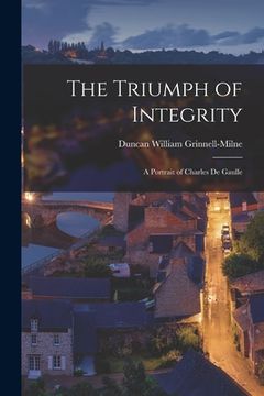 portada The Triumph of Integrity; a Portrait of Charles De Gaulle (in English)