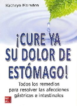 portada ¡Cure YA Su Dolor de Estómago!: Todos Los Remedios Para Resolver Las Afecciones Gástricas E Intestinales (in Spanish)