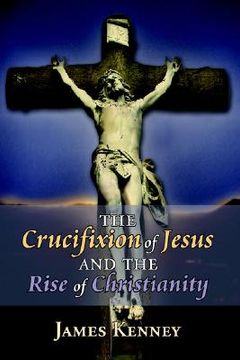 portada the crucifixion of jesus and the rise of christianity (en Inglés)