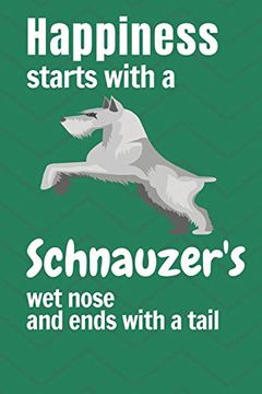 portada Happiness Starts With a Schnauzer's wet Nose and Ends With a Tail: For Schnauzer dog Fans (en Inglés)