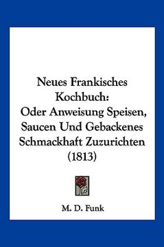 portada Neues Frankisches Kochbuch: Oder Anweisung Speisen, Saucen Und Gebackenes Schmackhaft Zuzurichten (1813) (en Alemán)