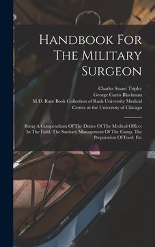 portada Handbook For The Military Surgeon: Being A Compendium Of The Duties Of The Medical Officer In The Field, The Sanitary Management Of The Camp, The Prep (en Inglés)